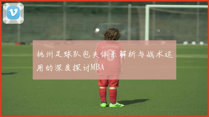 杭州足球队包夹体系解析与战术运用的深度探讨MBA