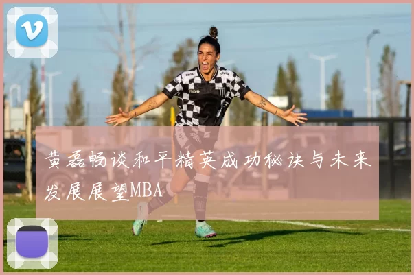黄磊畅谈和平精英成功秘诀与未来发展展望MBA