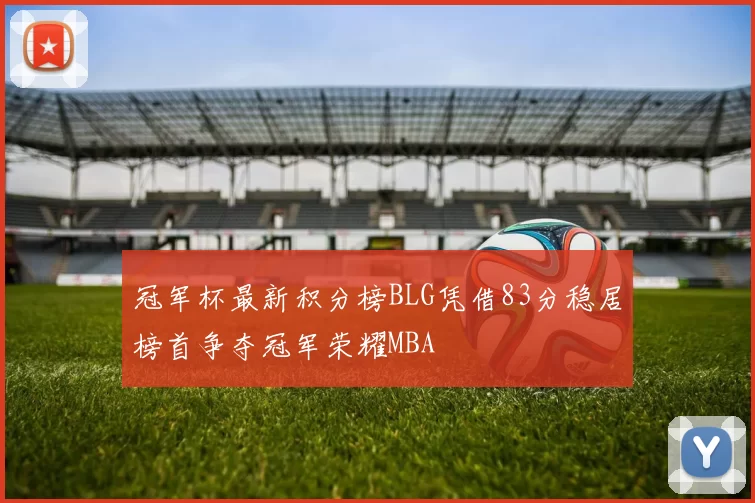 冠军杯最新积分榜BLG凭借83分稳居榜首争夺冠军荣耀MBA