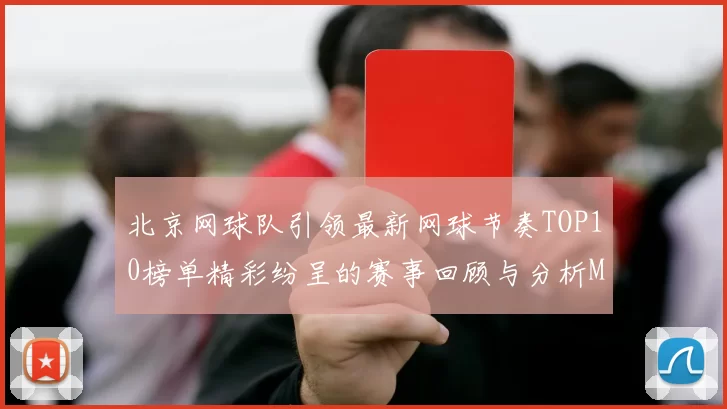 北京网球队引领最新网球节奏TOP10榜单精彩纷呈的赛事回顾与分析MBA