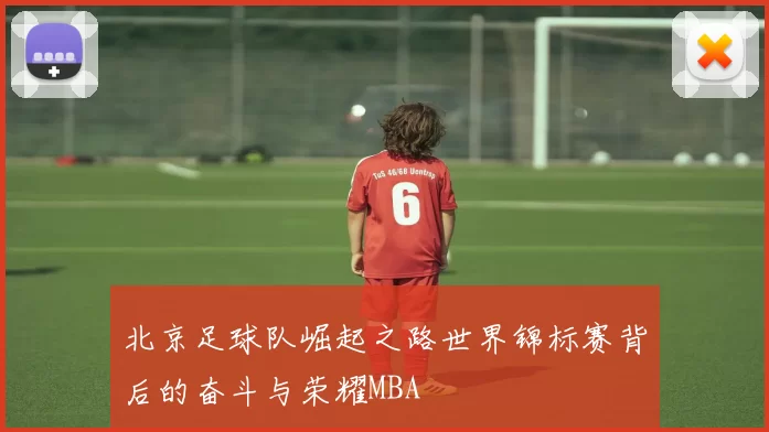 北京足球队崛起之路世界锦标赛背后的奋斗与荣耀MBA