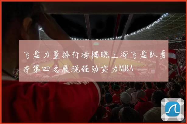 飞盘力量排行榜揭晓上海飞盘队勇夺第四名展现强劲实力MBA