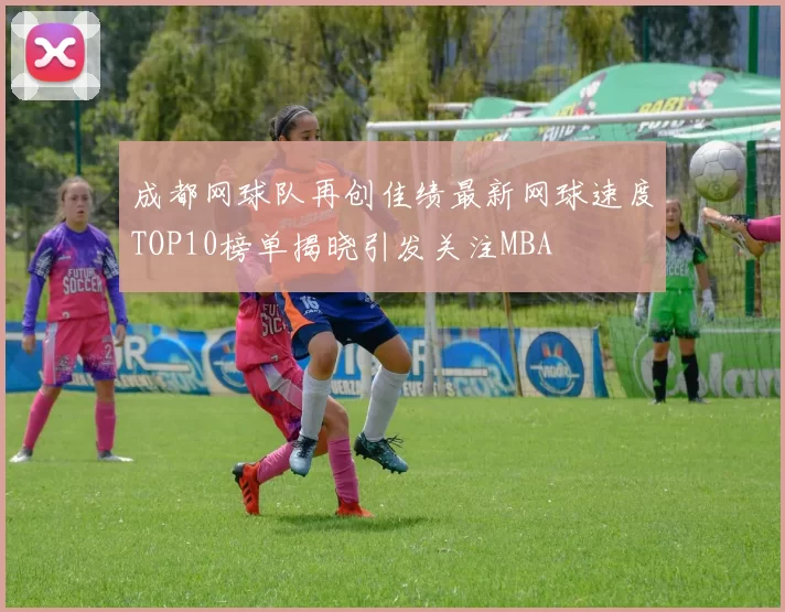 成都网球队再创佳绩最新网球速度TOP10榜单揭晓引发关注MBA