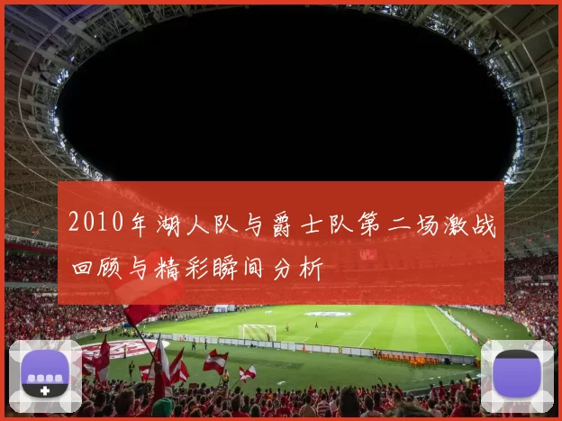 2010年湖人队与爵士队第二场激战回顾与精彩瞬间分析