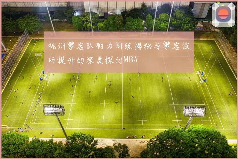 杭州攀岩队耐力训练揭秘与攀岩技巧提升的深度探讨MBA