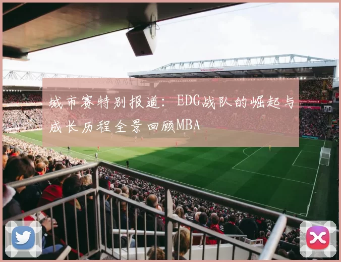 城市赛特别报道：EDG战队的崛起与成长历程全景回顾MBA