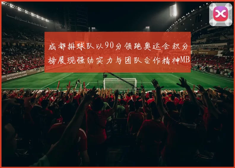 成都排球队以90分领跑奥运会积分榜展现强劲实力与团队合作精神MBA