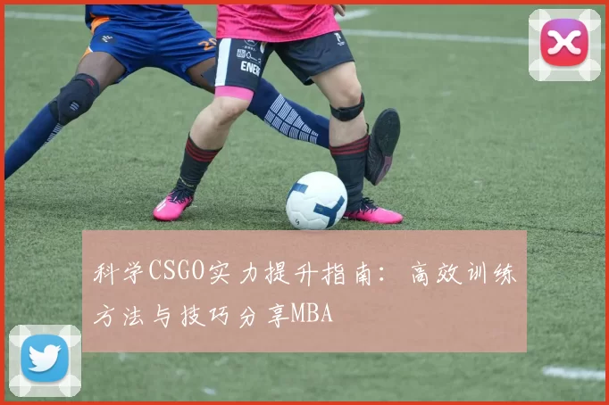 科学CSGO实力提升指南：高效训练方法与技巧分享MBA