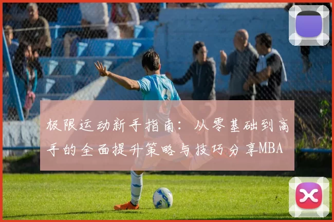 极限运动新手指南：从零基础到高手的全面提升策略与技巧分享MBA