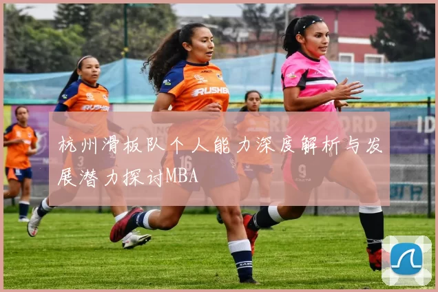 杭州滑板队个人能力深度解析与发展潜力探讨MBA